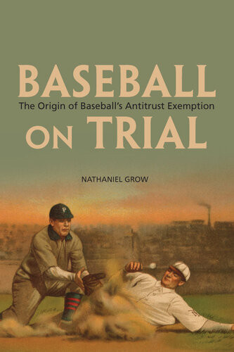 Baseball On Trial The Origin Of Baseballs Antitrust Exemption Nathaniel Grow