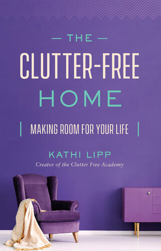 The Clutterfree Home Making Room For Your Life Kathi Lipp