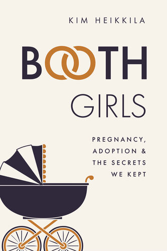 Booth Girls Pregnancy Adoption And The Secrets We Kept Kim Heikkila
