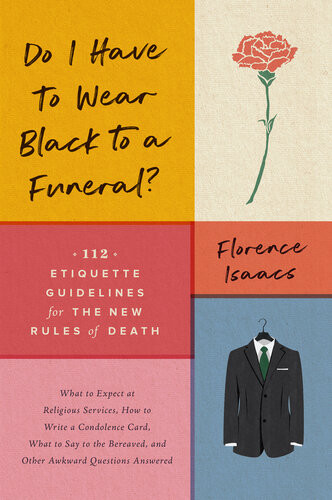Do I Have To Wear Black To A Funeral 112 Etiquette Guidelines For The New Rules Of Death Florence Isaacs