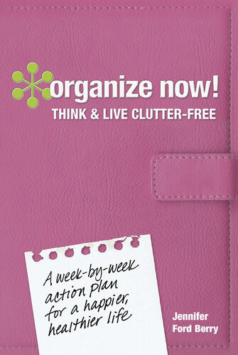 Organize Now Think And Live Clutter Free A Weekbyweek Action Plan For A Happier Healthier Life Jennifer Ford Berry