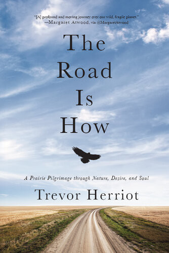 The Road Is How A Prairie Pilgrimage Through Nature Desire And Soul Trevor Herriot