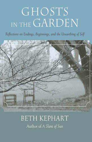 Ghosts In The Garden Reflections On Endings Beginnings And The Unearthing Of Self Beth Kephart
