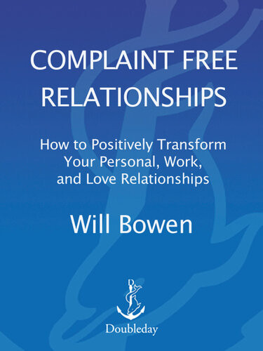 Complaint Free Relationships How To Positively Transform Your Personal Work And Love Relationships Will Bowen