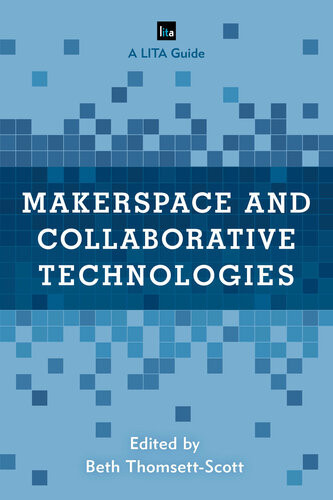 Makerspace And Collaborative Technologies A Lita Guide Beth Thomsettscott
