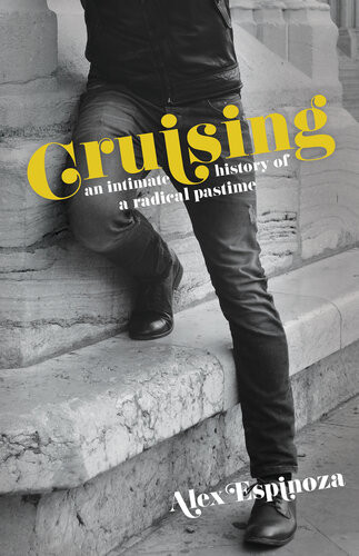 Cruising An Intimate History Of A Radical Pastime Alex Espinoza