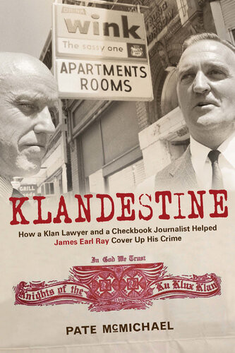 Klandestine How A Klan Lawyer And A Checkbook Journalist Helped James Earl Ray Cover Up His Crime Pate Mcmichael
