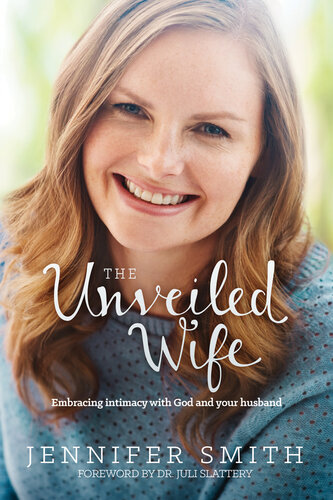 The Unveiled Wife Embracing Intimacy With God And Your Husband Jennifer Smith