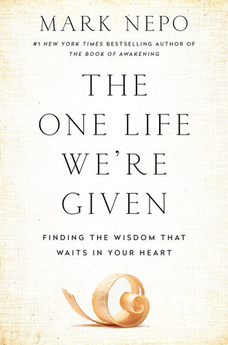 The One Life Were Given Finding The Wisdom That Waits In Your Heart Mark Nepo
