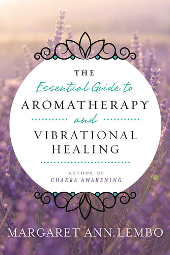 The Essential Guide To Aromatherapy And Vibrational Healing Margaret Ann Lembo