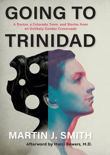 Going To Trinidad A Doctor A Colorado Town And Stories From An Unlikely Gender Crossroads Martin J Smith
