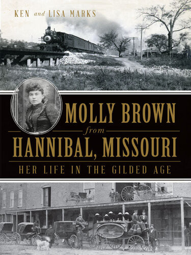 Molly Brown From Hannibal Missouri Her Life In The Gilded Age Ken Marks
