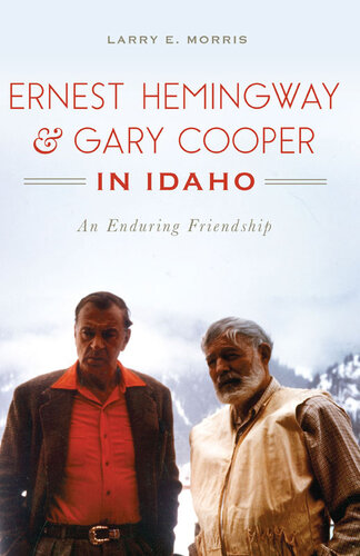 Ernest Hemingway Gary Cooper In Idaho An Enduring Friendship Larry E Morris
