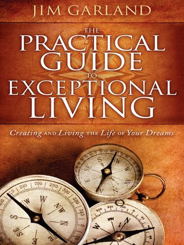 The Practical Guide To Exceptional Living Creating And Living The Life Of Your Dreams Jim Garland