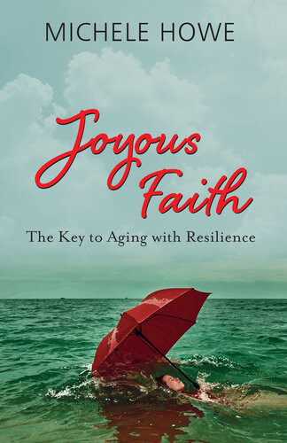 Joyous Faith The Key To Aging With Resilience Michele Howe