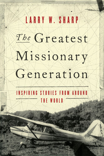 The Greatest Missionary Generation Inspiring Stories From Around The World Larry W Sharp