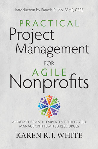 Practical Project Management For Agile Nonprofits Approaches And Templates To Help You Manage With Limited Resources Karen R J White