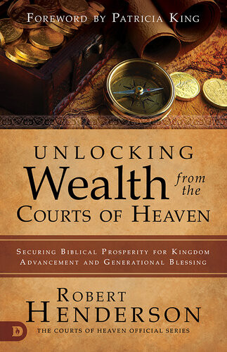Unlocking Wealth From The Courts Of Heaven Securing Biblical Prosperity For Kingdom Advancement And Generational Blessing Robert Henderson
