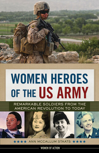 Women Heroes Of The Us Army Remarkable Soldiers From The American Revolution To Today Ann Mccallum Staats