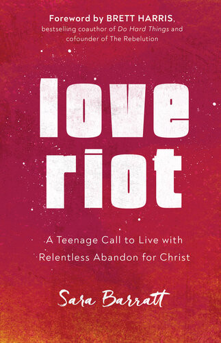 Love Riot A Teenage Call To Live With Relentless Abandon For Christ Sara Barratt
