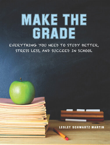 Make The Grade Everything You Need To Study Better Stress Less And Succeed In School Lesley Schwartz Martin