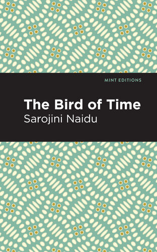 The Bird Of Time Songs Of Life Death The Spring Sarojini Naidu
