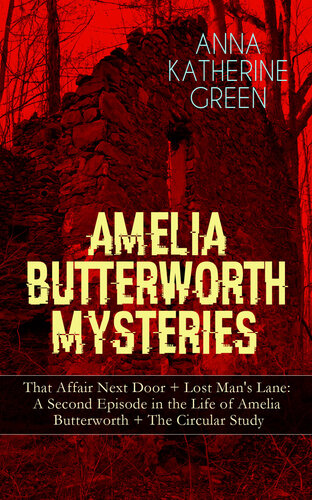 Amelia Butterworth Mysteries That Affair Next Door Lost Mans Lane A Second Episode In The Life Of Amelia Butterworth The Circular Study Miss Amelia Butterworththe First Woman Sleuth In Literature Murder Mysteries Collection Anna Katharine Green