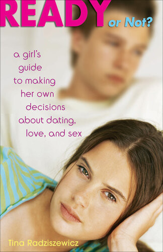 Ready Or Not A Girls Guide To Making Her Own Decisions About Dating Love And Sex Tina Radziszewicz