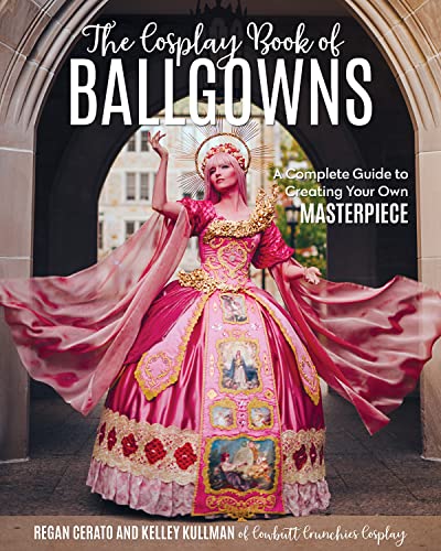 The Cosplay Book Of Ballgowns Create The Masterpiece Of Your Dreams Kelley Kullman