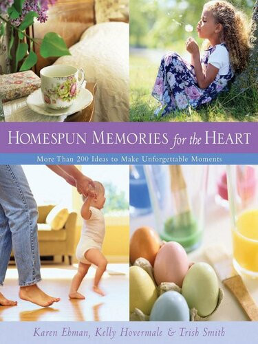 Homespun Memories For The Heart More Than 200 Ideas To Make Unforgettable Moments Karen Ehman