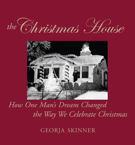 The Christmas House How One Mans Dream Changed The Way We Celebrate Christmas Georja Skinner