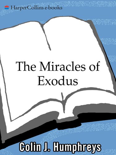 The Miracles Of Exodus A Scientists Discovery Of The Extraordinary Natural Causes Of The Biblical Stories Colin J Humphreys