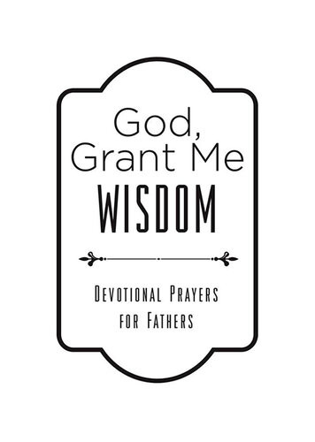 God Grant Me Wisdom Devotional Prayers For Fathers Tim Baker
