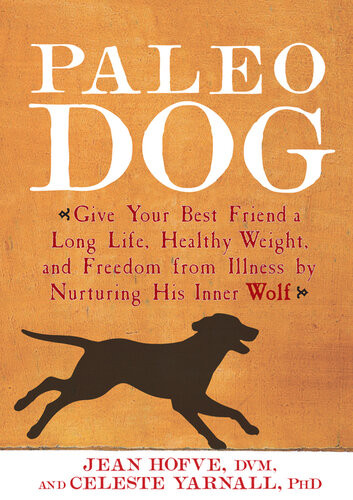 Paleo Dog Give Your Best Friend A Long Life Healthy Weight And Freedom From Illness By Nurturing His Inner Wolf Jean Hofve