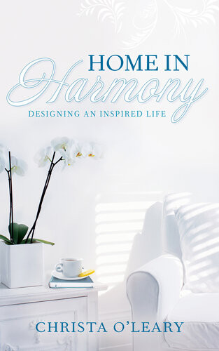 Home In Harmony Designing An Inspired Life Christa Oleary