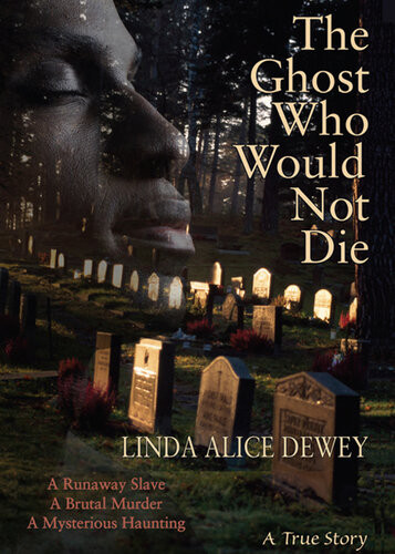 The Ghost Who Would Not Die A Runaway Slave A Brutal Murder A Mysterious Haunting Linda Alice Dewey