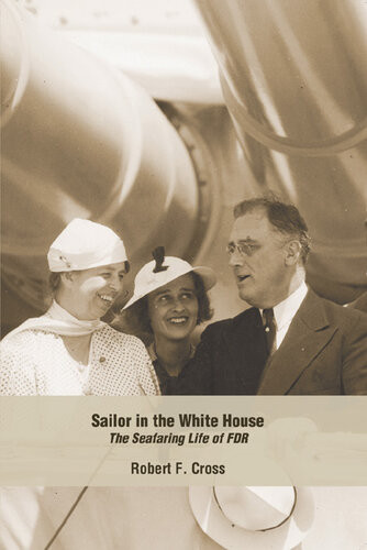 Sailor In The Whitehouse The Seafaring Life Of Fdr Robert F Cross