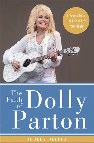 The Faith Of Dolly Parton Lessons From Her Life To Lift Your Heart Dudley Delffs