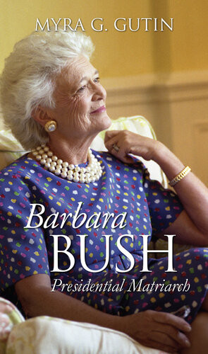 Barbara Bush Presidential Matriarch Myra G Gutin