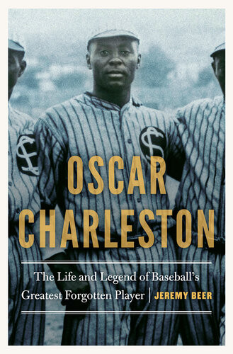 Oscar Charleston The Life And Legend Of Baseballs Greatest Forgotten Player Jeremy Beer