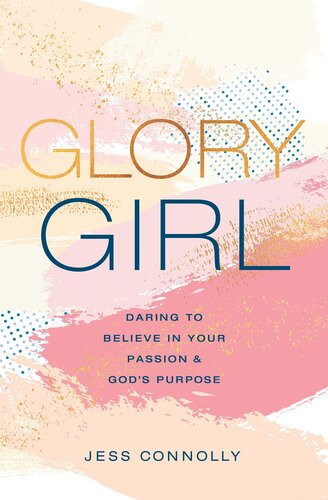 Glory Girl Daring To Believe In Your Passion And Gods Purpose Jess Connolly