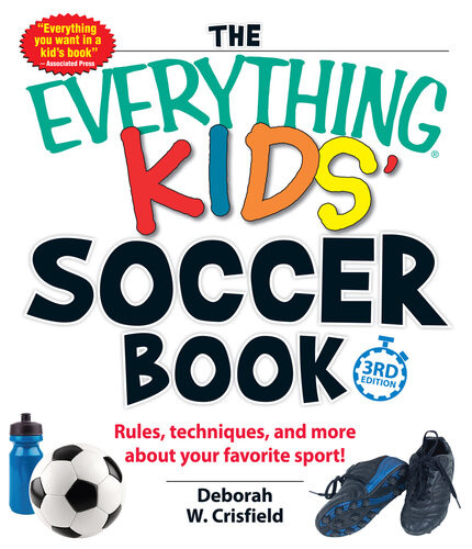 The Everything Kids Soccer Book Rules Techniques And More About Your Favorite Sport Deborah W Crisfield