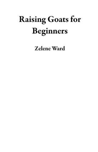 Raising Goats For Beginners A Hand Book To Raise Healthy And Happy Herd For Milk And Meat Production Plus Breeding Routine Care Marketing And More Zelene Ward