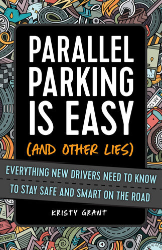 Parallel Parking Is Easy And Other Lies Everything New Drivers Need To Know To Stay Safe And Smart On The Road Kristy Grant