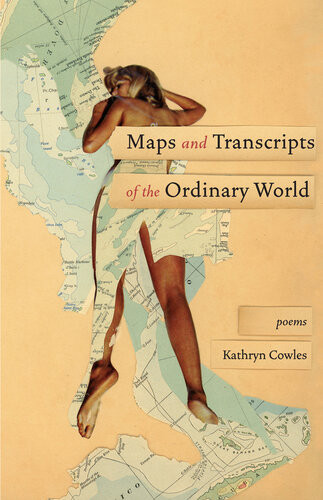 Maps And Transcripts Of The Ordinary World Poems Kathryn Cowles