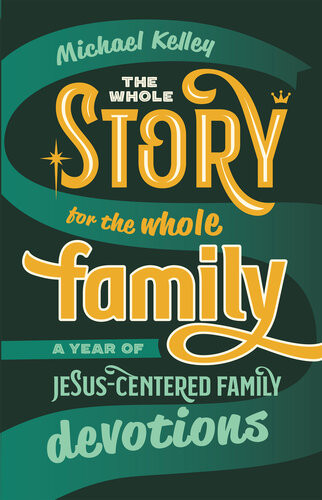 The Whole Story For The Whole Family A Year Of Jesuscentered Family Devotions Michael Kelley
