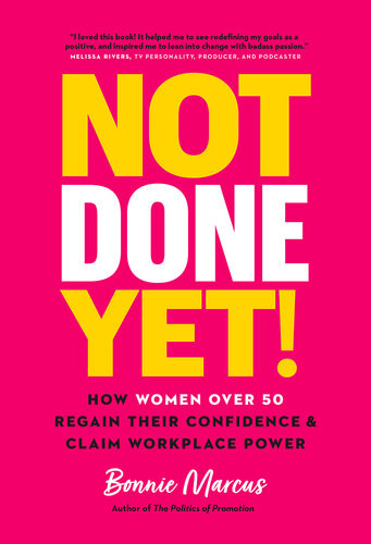 Not Done Yet How Women Over 50 Regain Their Confidence And Claim Workplace Power Bonnie Marcus
