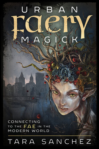 Urban Faery Magick Connecting To The Fae In The Modern World Tara Sanchez