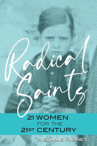 Radical Saints 21 Women For The 21st Century Melanie Rigney