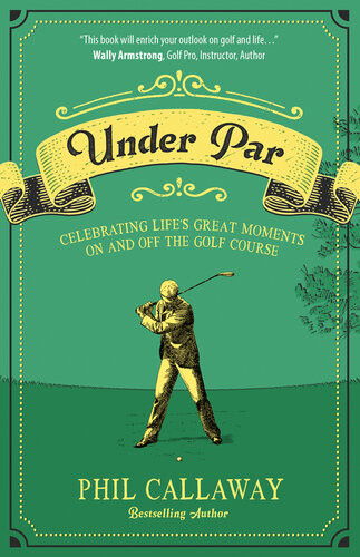 Under Par Celebrating Lifes Great Moments On And Off The Golf Course Phil Callaway